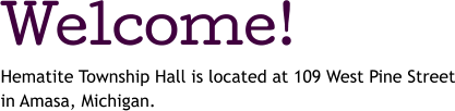 Welcome! Hematite Township Hall is located at 109 West Pine Street in Amasa, Michigan.